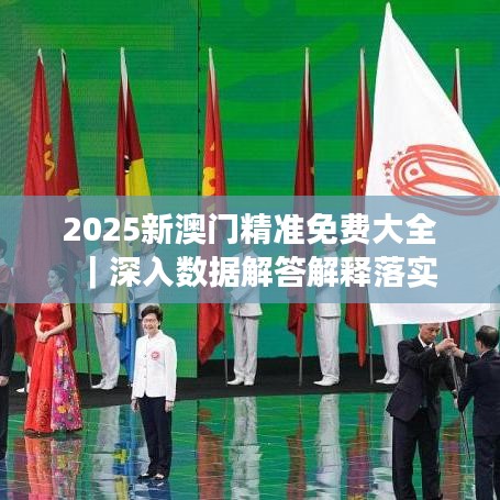 新澳门2025最精准免费大全，全面解答解释落实之道与精准全面策略,新澳门2025最精准免费大全-全面解答解释落实|精准全面